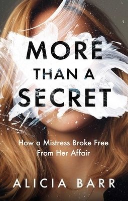 More Than a Secret: How a Mistress Broke Free from Her Affair by Barr, Alicia