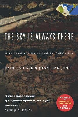 The Sky Is Always There: Surviving a Kidnap in Chechnya by Carr, Camilla