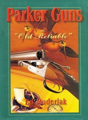Parker Guns the Old Reliable: A Concise History of the Famous American Shotgun Manufacturing Company by Muderlak, Ed
