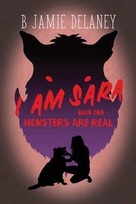 I Am Sara: Book 1: Monsters Are Real by Delaney, B. Jamie