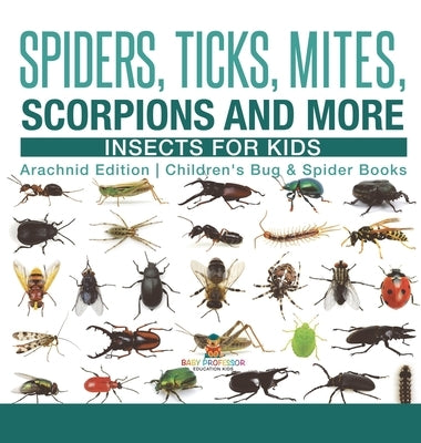 Spiders, Ticks, Mites, Scorpions and More Insects for Kids - Arachnid Edition Children's Bug & Spider Books by Baby Professor