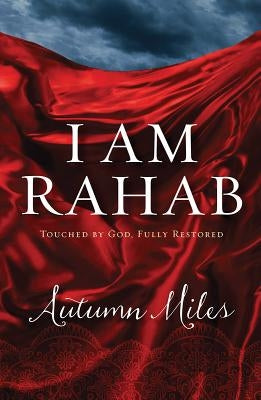 I Am Rahab: Touched by God, Fully Restored by Miles, Autumn