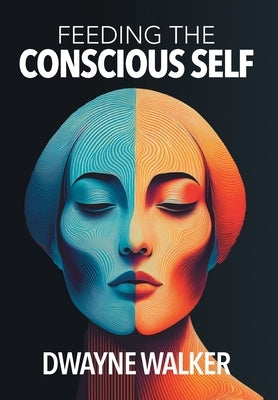 Feeding the Conscious Self by Walker, Dwayne
