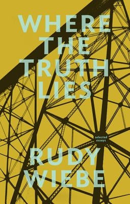 Where the Truth Lies: Selected Essays by Wiebe, Rudy