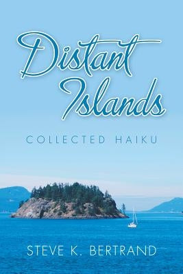 Distant Islands: Collected Haiku by Bertrand, Steve K.
