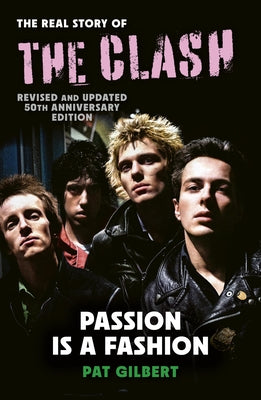 Passion Is a Fashion: The Real Story of the Clash - Revised and Updated 50th Anniversary Edition by Gilbert, Pat