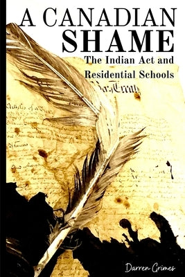 A Canadian Shame - The Indian Act and Residential Schools by Grimes, Darren