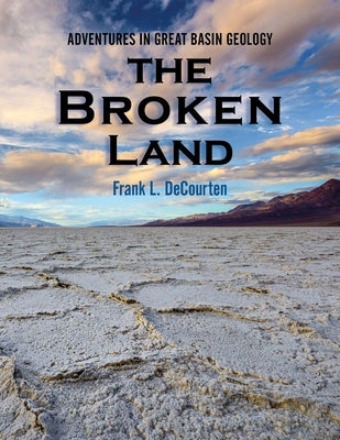 The Broken Land: Adventures in Great Basin Geology by Decourten, Frank