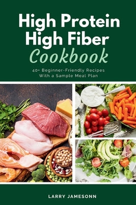 High Protein High Fiber Cookbook: 40+ Beginner-Friendly Recipes With a Sample Meal Plan by Jamesonn, Larry