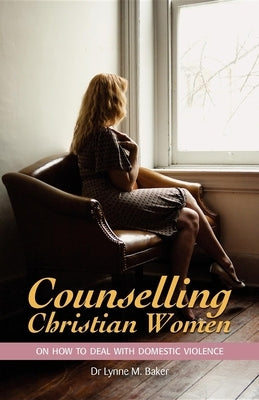 Counselling Christian Women on How to Deal With Domestic Violence by Baker, Lynne M.