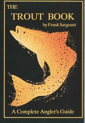 The Trout Book: A Complete Anglers Guide by Sargeant, Frank