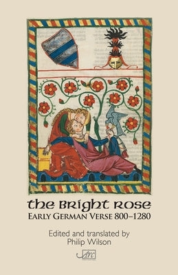 The Bright Rose: Early German Verse 800-1250 by Wilson, Philip