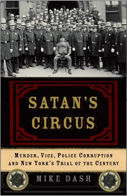 Satan's Circus: Murder, Vice, Police Corruption, and New York's Trial of the Century by Dash, Mike