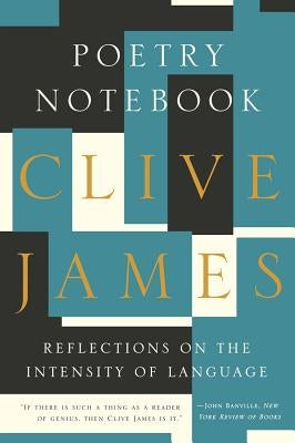 Poetry Notebook: Reflections on the Intensity of Language by James, Clive