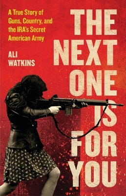 The Next One Is for You: A True Story of Guns, Country, and the Ira's Secret American Army by Watkins, Ali