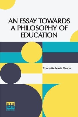 An Essay Towards A Philosophy Of Education: A Liberal Education For All by Mason, Charlotte Maria