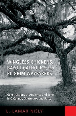Wingless Chickens, Bayou Catholics, and Pilgrim Wayfarers: Constructions of Audience and Tone in O'Connor, Gautreaux, and Percy by Nisly, L. LaMar