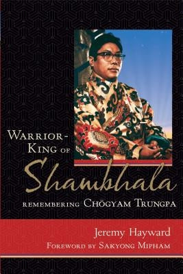 Warrior-King of Shambhala: Remembering Chogyam Trungpa by Hayward, Jeremy