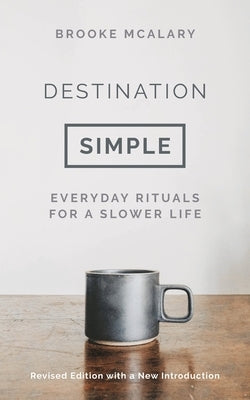 Destination Simple: Everyday Rituals for a Slower Life by McAlary, Brooke