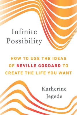Infinite Possibility: How to Use the Ideas of Neville Goddard to Create the Life You Want by Jegede, Katherine