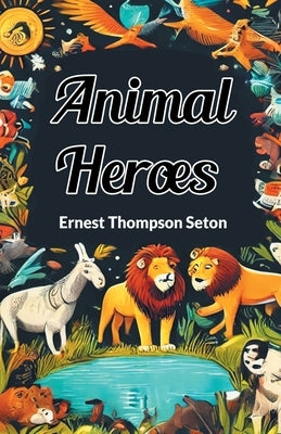 Animal Heroes by Seton, Ernest Thompson