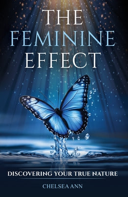 The Feminine Effect: Discovering Your True Nature by Ann, Chelsea