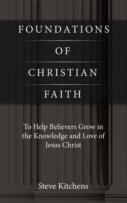 Foundations of Christian Faith: To Help Believers Grow in the Knowledge and Love of Jesus Christ by Kitchens, Steve
