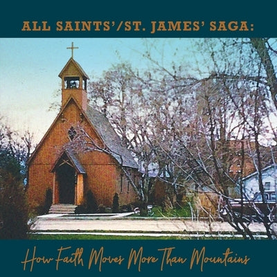 All Saints' / St. James' Saga: How Faith Moves More Than Mountains by Coddington, Barbara
