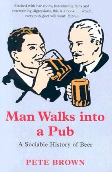 Man Walks Into a Pub: A Sociable History of Beer by Brown, Pete