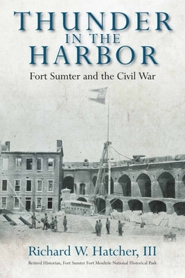 Thunder in the Harbor: Fort Sumter and the Civil War by Hatcher, Richard W.