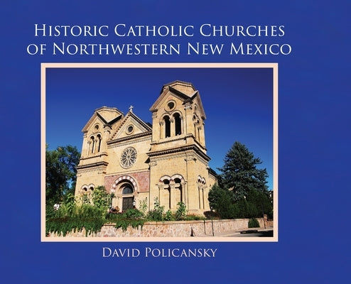 Historic Catholic Churches of Northwestern New Mexico by Policansky, David