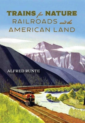 Trains for Nature: Railroads and the American Land by Runte, Alfred