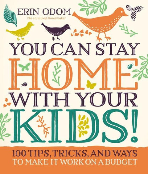 You Can Stay Home with Your Kids!: 100 Tips, Tricks, and Ways to Make It Work on a Budget by Odom, Erin