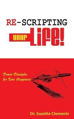 Re-Scripting Your Life: Power Principles for True Happiness by Clements, Suzette Andrean