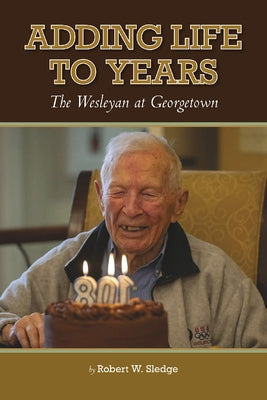 Adding Life to Years: The Wesleyan at Georgetown by Sledge, Robert W.