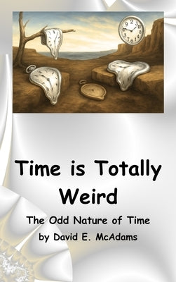 Time is Totally Weird: The Odd Nature of Time by McAdams, David E.