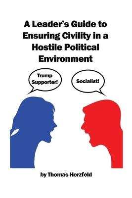 A Leader's Guide to Ensuring Civility in a Hostile Political Environment by Herzfeld, Thomas