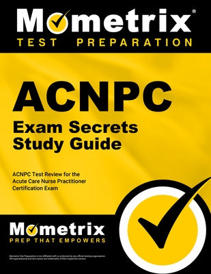 Acnpc Exam Secrets Study Guide: Acnpc Test Review for the Acute Care Nurse Practitioner Certification Exam by Mometrix Nurse Practitioner Certificatio