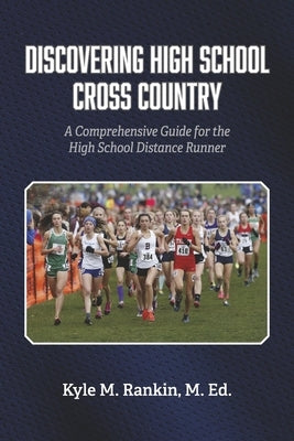 Discovering High School Cross Country: A Comprehensive Guide for the High School Distance Runner by Rankin, Kyle M.