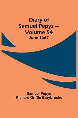 Diary Of Samuel Pepys - Volume 54: June 1667 by Pepys Richard Griffin Braybrooke, Samuel