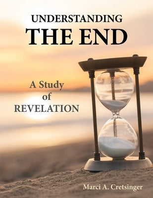 Understanding the End: A Study of Revelation by Cretsinger, Marci A.