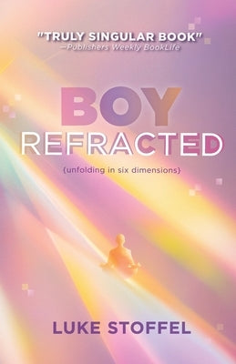 Boy, Refracted: Unfolding in Six Dimensions by Stoffel, Luke