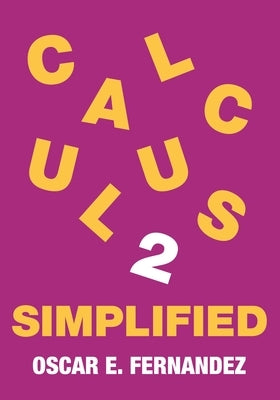 Calculus 2 Simplified: Integration and Infinite Series by Fernandez, Oscar E.