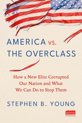 America vs. the Overclass: How a New Elite Corrupted Our Nation and What We Can Do to Stop Them by Young, Stephen B.