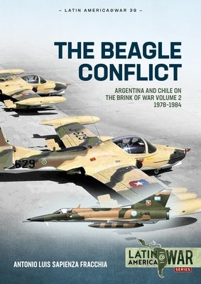 The Beagle Conflict: Argentina and Chile on the Brink of War Volume 2 1978-1984 by Sapienza Fracchia, Antonio Luis