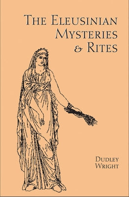 The Eleusinian Mysteries & Rites by Wright, Dudley