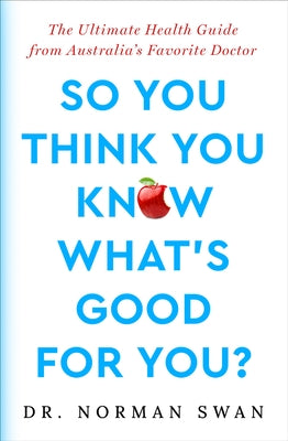 So You Think You Know What's Good For You?: The Ultimate Health Guide from Australia's Favorite Doctor by Swan, Norman