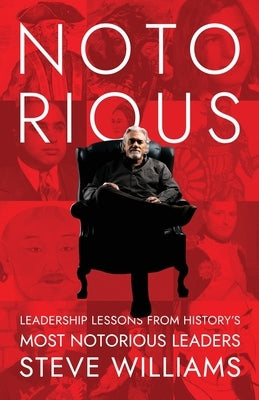 Notorious: Leadership Lessons from History's Most Notorious Leaders by Williams, Steve