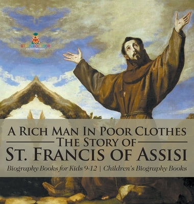 A Rich Man In Poor Clothes: The Story of St. Francis of Assisi - Biography Books for Kids 9-12 Children's Biography Books by Baby Professor