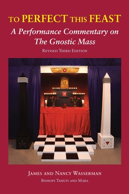 To Perfect This Feast: A Performance Commentary on the Gnostic Mass (Revised Third Edition) by Wasserman, James